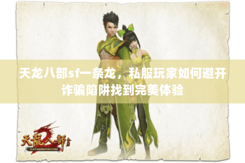 天龙八部sf一条龙,私服玩家如何避开诈骗陷阱找到完美体验 天龙八部sf一条龙,私服玩家如何避开诈骗陷阱找到完美体验