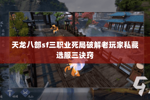 天龙八部sf三职业死局破解老玩家私藏选服三诀窍 天龙八部sf三职业死局破解老玩家私藏选服三诀窍