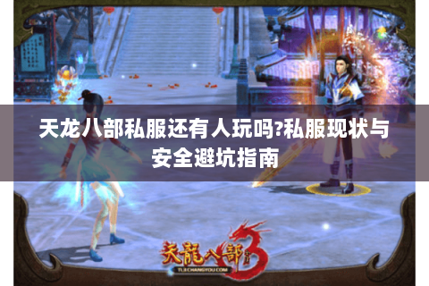 天龙八部私服还有人玩吗?私服现状与安全避坑指南 天龙八部私服还有人玩吗?私服现状与安全避坑指南