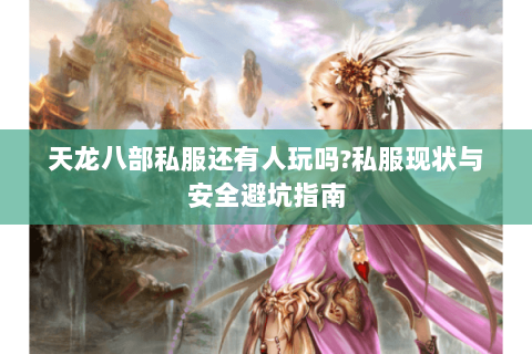 天龙八部私服还有人玩吗?私服现状与安全避坑指南 天龙八部私服还有人玩吗?私服现状与安全避坑指南