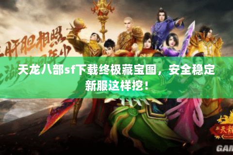 天龙八部sf下载终极藏宝图,安全稳定新服这样挖! 天龙八部sf下载终极藏宝图,安全稳定新服这样挖!