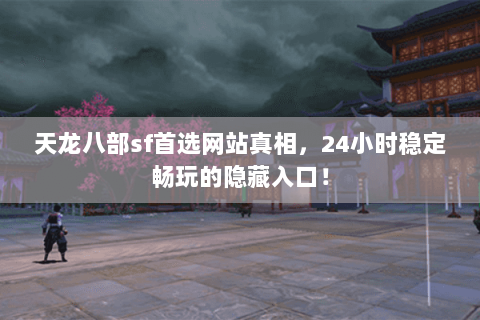 天龙八部sf首选网站真相,24小时稳定畅玩的隐藏入口! 天龙八部sf首选网站真相,24小时稳定畅玩的隐藏入口!