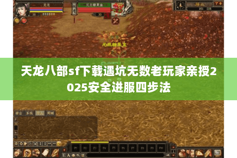 天龙八部sf下载遇坑无数老玩家亲授2025安全进服四步法 天龙八部sf下载遇坑无数老玩家亲授2025安全进服四步法