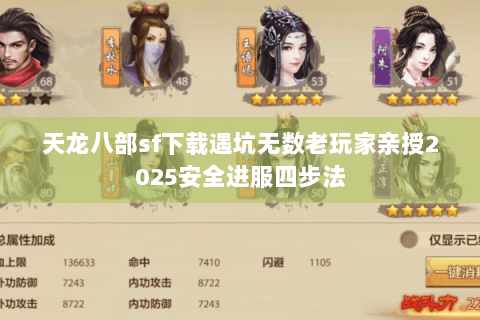 天龙八部sf下载遇坑无数老玩家亲授2025安全进服四步法 天龙八部sf下载遇坑无数老玩家亲授2025安全进服四步法