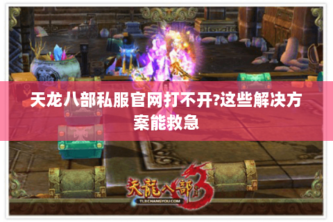 天龙八部私服官网打不开?这些解决方案能救急 天龙八部私服官网打不开?这些解决方案能救急