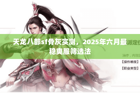 天龙八部sf骨灰实测,2025年六月最稳爽服筛选法 天龙八部sf骨灰实测,2025年六月最稳爽服筛选法