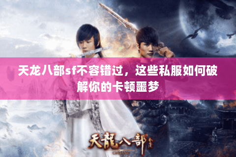 天龙八部sf不容错过,这些私服如何破解你的卡顿噩梦 天龙八部sf不容错过,这些私服如何破解你的卡顿噩梦