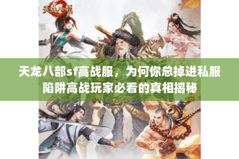 天龙八部sf高战服,为何你总掉进私服陷阱高战玩家必看的真相揭秘 天龙八部sf高战服,为何你总掉进私服陷阱高战玩家必看的真相揭秘
