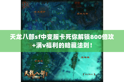 天龙八部sf中变服卡死你解锁800倍攻+满v福利的暗藏法则! 天龙八部sf中变服卡死你解锁800倍攻+满v福利的暗藏法则!