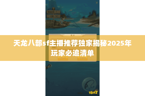 天龙八部sf主播推荐独家揭秘2025年玩家必追清单 天龙八部sf主播推荐独家揭秘2025年玩家必追清单