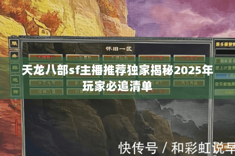 天龙八部sf主播推荐独家揭秘2025年玩家必追清单 天龙八部sf主播推荐独家揭秘2025年玩家必追清单