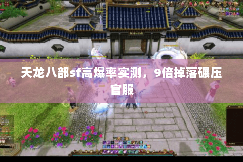 天龙八部sf高爆率实测,9倍掉落碾压官服 天龙八部sf高爆率实测,9倍掉落碾压官服