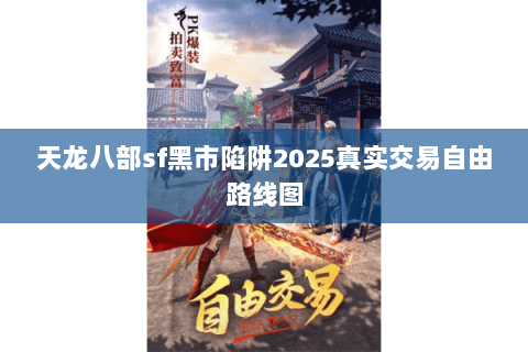 天龙八部sf黑市陷阱2025真实交易自由路线图 天龙八部sf黑市陷阱2025真实交易自由路线图