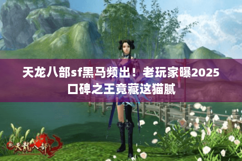 天龙八部sf黑马频出!老玩家曝2025口碑之王竟藏这猫腻 天龙八部sf黑马频出!老玩家曝2025口碑之王竟藏这猫腻