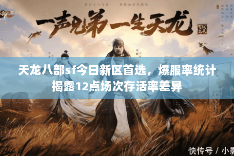天龙八部sf今日新区首选,爆服率统计揭露12点场次存活率差异 天龙八部sf今日新区首选,爆服率统计揭露12点场次存活率差异