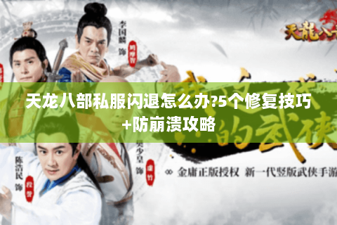 天龙八部私服闪退怎么办?5个修复技巧+防崩溃攻略