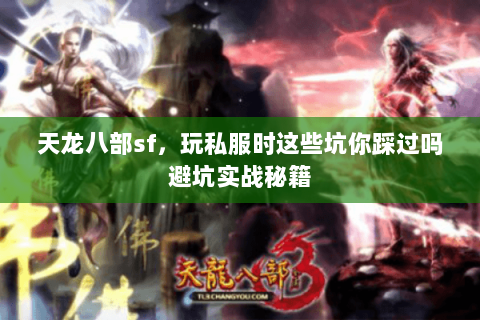 天龙八部sf,玩私服时这些坑你踩过吗避坑实战秘籍 天龙八部sf,玩私服时这些坑你踩过吗避坑实战秘籍