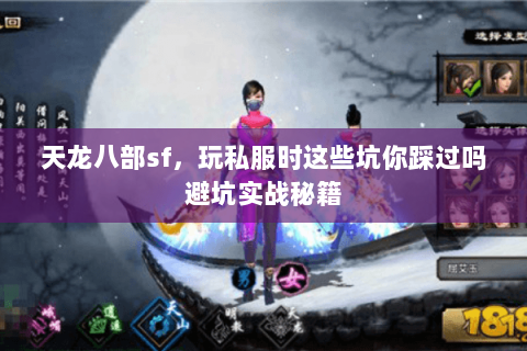 天龙八部sf,玩私服时这些坑你踩过吗避坑实战秘籍 天龙八部sf,玩私服时这些坑你踩过吗避坑实战秘籍