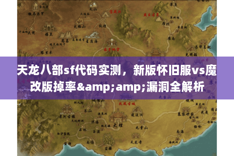 天龙八部sf代码实测,新版怀旧服vs魔改版掉率&漏洞全解析 天龙八部sf代码实测,新版怀旧服vs魔改版掉率&漏洞全解析