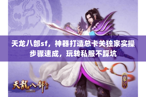 天龙八部sf,神器打造总卡关独家实操步骤速成,玩转私服不踩坑 天龙八部sf,神器打造总卡关独家实操步骤速成,玩转私服不踩坑