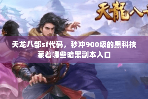 天龙八部sf代码,秒冲900级的黑科技藏着哪些暗黑副本入口 天龙八部sf代码,秒冲900级的黑科技藏着哪些暗黑副本入口