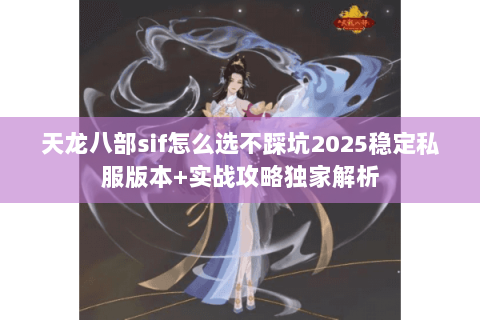 天龙八部sif怎么选不踩坑2025稳定私服版本+实战攻略独家解析 天龙八部sif怎么选不踩坑2025稳定私服版本+实战攻略独家解析