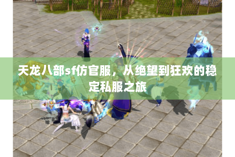天龙八部sf仿官服,从绝望到狂欢的稳定私服之旅 天龙八部sf仿官服,从绝望到狂欢的稳定私服之旅