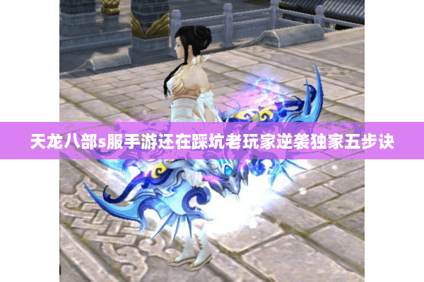 天龙八部s服手游还在踩坑老玩家逆袭独家五步诀 天龙八部s服手游还在踩坑老玩家逆袭独家五步诀
