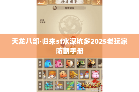 天龙八部·归来sf水深坑多2025老玩家防割手册 天龙八部·归来sf水深坑多2025老玩家防割手册