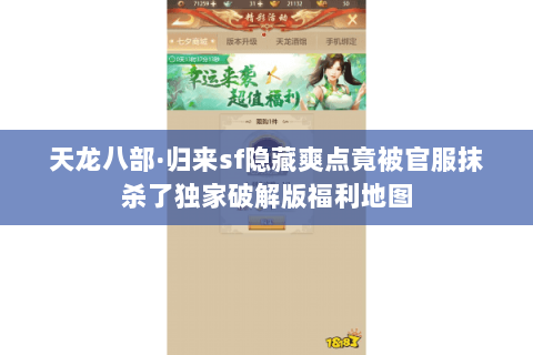 天龙八部·归来sf隐藏爽点竟被官服抹杀了独家破解版福利地图 天龙八部·归来sf隐藏爽点竟被官服抹杀了独家破解版福利地图