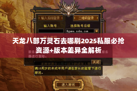 天龙八部万灵石去哪刷2025私服必抢资源+版本差异全解析 天龙八部万灵石去哪刷2025私服必抢资源+版本差异全解析