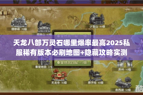 天龙八部万灵石哪里爆率最高2025私服稀有版本必刷地图+隐藏攻略实测 天龙八部万灵石哪里爆率最高2025私服稀有版本必刷地图+隐藏攻略实测