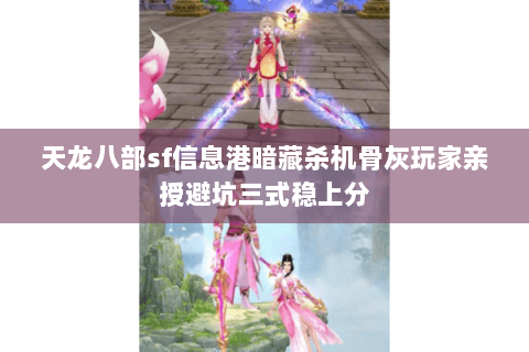 天龙八部sf信息港暗藏杀机骨灰玩家亲授避坑三式稳上分 天龙八部sf信息港暗藏杀机骨灰玩家亲授避坑三式稳上分