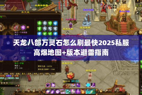 天龙八部万灵石怎么刷最快2025私服高爆地图+版本避雷指南 天龙八部万灵石怎么刷最快2025私服高爆地图+版本避雷指南