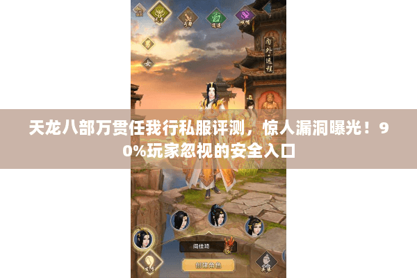 天龙八部万贯任我行私服评测,惊人漏洞曝光!90%玩家忽视的安全入口 天龙八部万贯任我行私服评测,惊人漏洞曝光!90%玩家忽视的安全入口