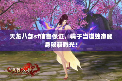 天龙八部sf信誉保证,骗子当道独家翻身秘籍曝光! 天龙八部sf信誉保证,骗子当道独家翻身秘籍曝光!