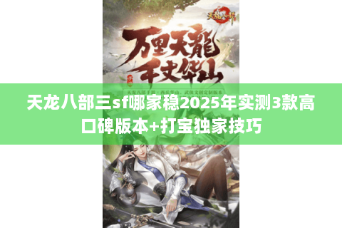 天龙八部三sf哪家稳2025年实测3款高口碑版本+打宝独家技巧 天龙八部三sf哪家稳2025年实测3款高口碑版本+打宝独家技巧