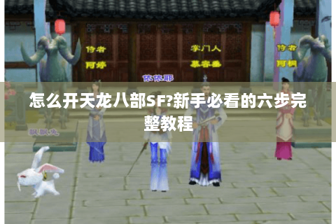 怎么开天龙八部SF?新手必看的六步完整教程 怎么开天龙八部SF?新手必看的六步完整教程
