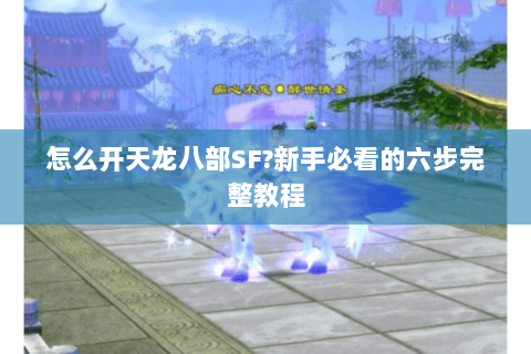 怎么开天龙八部SF?新手必看的六步完整教程 怎么开天龙八部SF?新手必看的六步完整教程