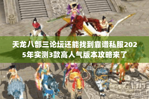 天龙八部三论坛还能找到靠谱私服2025年实测3款高人气版本攻略来了 天龙八部三论坛还能找到靠谱私服2025年实测3款高人气版本攻略来了