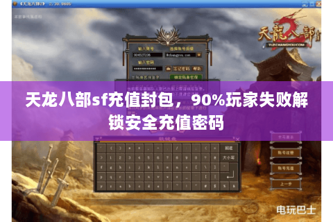 天龙八部sf充值封包,90%玩家失败解锁安全充值密码 天龙八部sf充值封包,90%玩家失败解锁安全充值密码