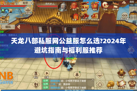 天龙八部私服网公益服怎么选?2024年避坑指南与福利服推荐 天龙八部私服网公益服怎么选?2024年避坑指南与福利服推荐