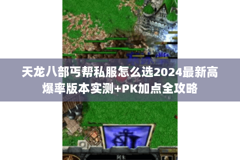 天龙八部丐帮私服怎么选2024最新高爆率版本实测+PK加点全攻略 天龙八部丐帮私服怎么选2024最新高爆率版本实测+PK加点全攻略
