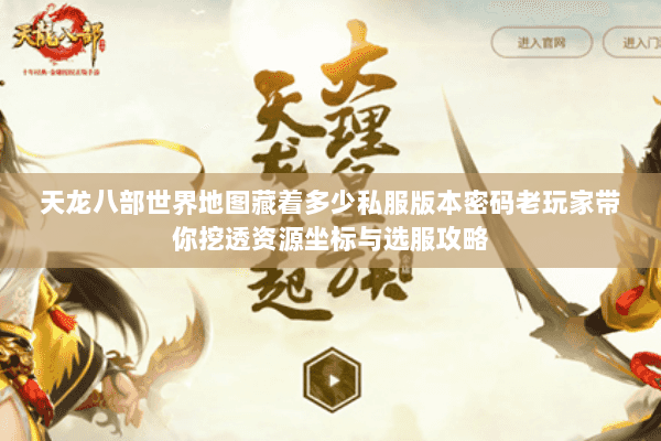 天龙八部世界地图藏着多少私服版本密码老玩家带你挖透资源坐标与选服攻略 天龙八部世界地图藏着多少私服版本密码老玩家带你挖透资源坐标与选服攻略