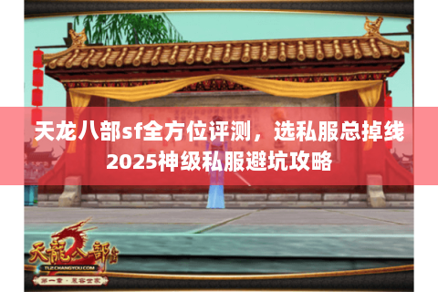 天龙八部sf全方位评测,选私服总掉线2025神级私服避坑攻略 天龙八部sf全方位评测,选私服总掉线2025神级私服避坑攻略