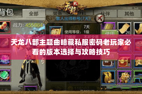 天龙八部主题曲暗藏私服密码老玩家必看的版本选择与攻略技巧 天龙八部主题曲暗藏私服密码老玩家必看的版本选择与攻略技巧