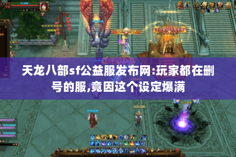 天龙八部sf公益服发布网:玩家都在删号的服,竟因这个设定爆满 天龙八部sf公益服发布网:玩家都在删号的服,竟因这个设定爆满