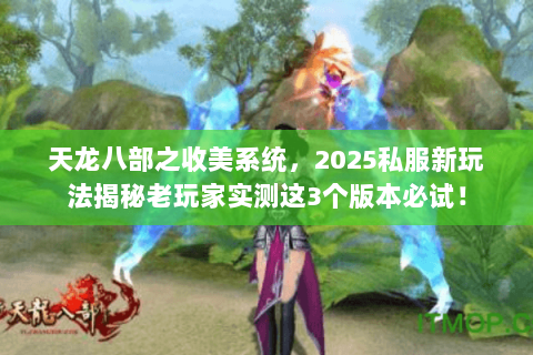 天龙八部之收美系统,2025私服新玩法揭秘老玩家实测这3个版本必试! 天龙八部之收美系统,2025私服新玩法揭秘老玩家实测这3个版本必试!