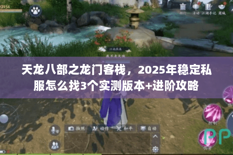 天龙八部之龙门客栈,2025年稳定私服怎么找3个实测版本+进阶攻略 天龙八部之龙门客栈,2025年稳定私服怎么找3个实测版本+进阶攻略