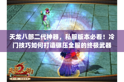 天龙八部二代神器,私服版本必看!冷门技巧如何打造碾压全服的终极武器 天龙八部二代神器,私服版本必看!冷门技巧如何打造碾压全服的终极武器